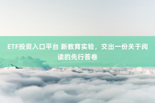 ETF投资入口平台 新教育实验，交出一份关于阅读的先行答卷