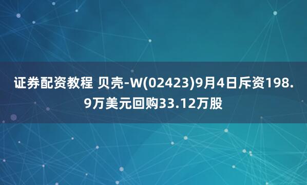 证券配资教程 贝壳-W(02423)9月4日斥资198.9万美元回购33.12万股