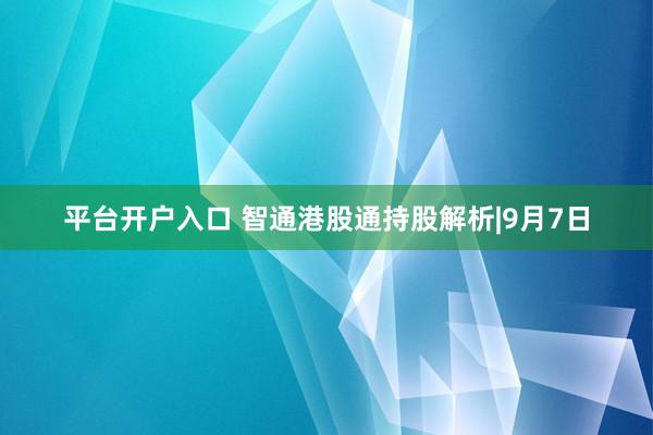 平台开户入口 智通港股通持股解析|9月7日