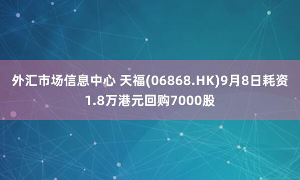 外汇市场信息中心 天福(06868.HK)9月8日耗资1.8万港元回购7000股