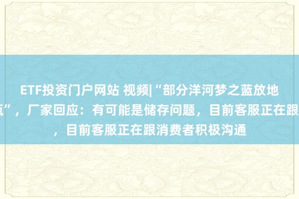 ETF投资门户网站 视频|“部分洋河梦之蓝放地库14年只剩空瓶”，厂家回应：有可能是储存问题，目前客服正在跟消费者积极沟通