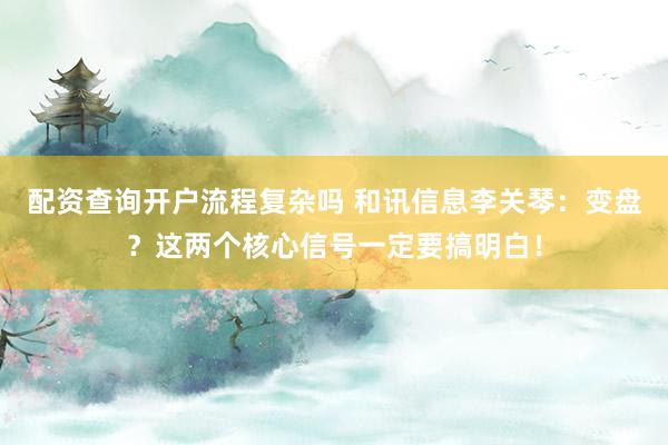 配资查询开户流程复杂吗 和讯信息李关琴：变盘？这两个核心信号一定要搞明白！