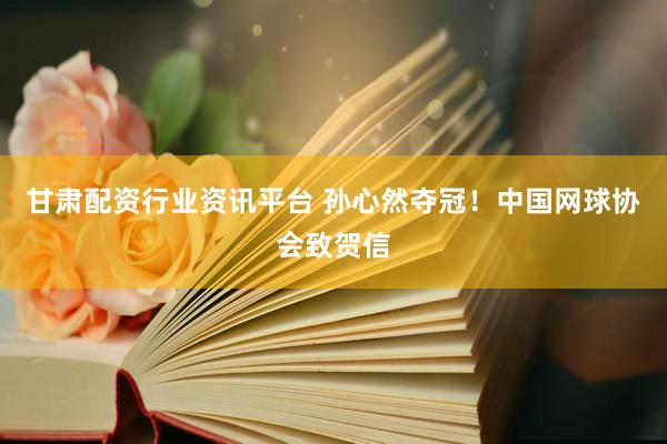 甘肃配资行业资讯平台 孙心然夺冠！中国网球协会致贺信