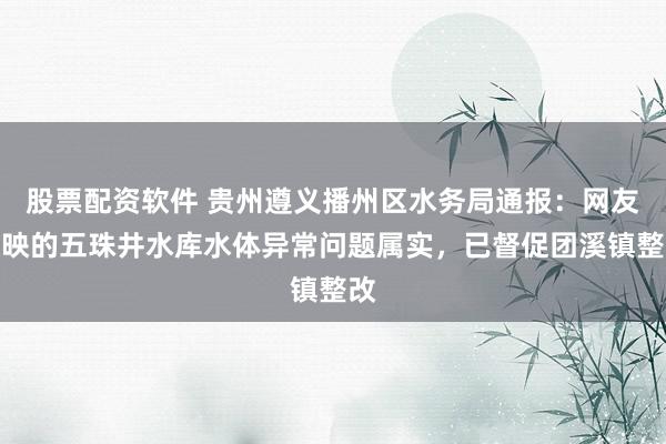 股票配资软件 贵州遵义播州区水务局通报：网友反映的五珠井水库水体异常问题属实，已督促团溪镇整改