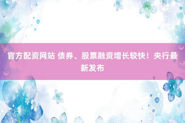 官方配资网站 债券、股票融资增长较快！央行最新发布