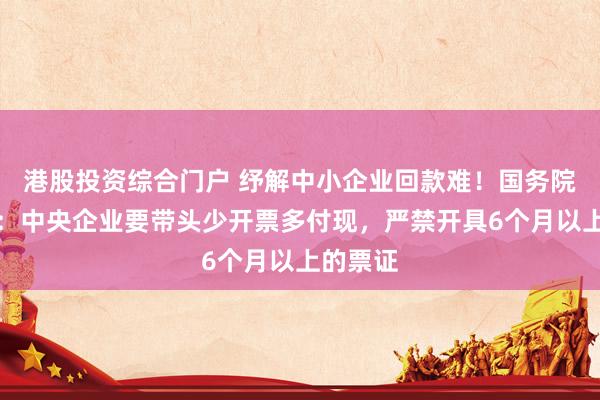 港股投资综合门户 纾解中小企业回款难！国务院国资委：中央企业要带头少开票多付现，严禁开具6个月以上的票证