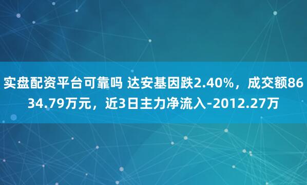 实盘配资平台可靠吗 达安基因跌2.40%，成交额8634.79万元，近3日主力净流入-2012.27万