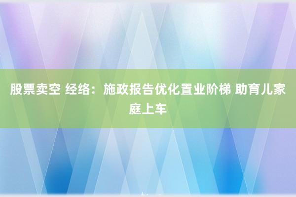 股票卖空 经络：施政报告优化置业阶梯 助育儿家庭上车