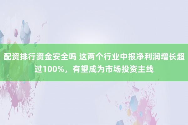 配资排行资金安全吗 这两个行业中报净利润增长超过100%，有望成为市场投资主线